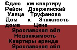 Сдаю 3-км квартиру.  › Район ­ Дзержинский › Улица ­ Труфанова  › Дом ­ 12к3 › Этажность дома ­ 9 › Цена ­ 24 000 - Ярославская обл. Недвижимость » Квартиры аренда   . Ярославская обл.